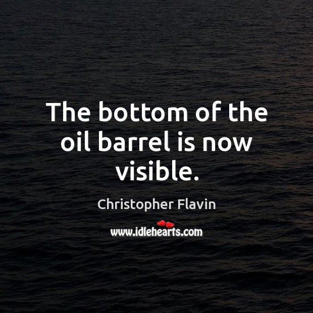 The bottom of the oil barrel is now visible. Christopher Flavin Picture Quote
