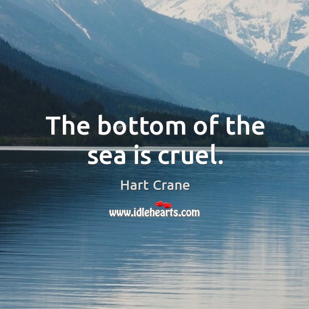 The bottom of the sea is cruel. Hart Crane Picture Quote