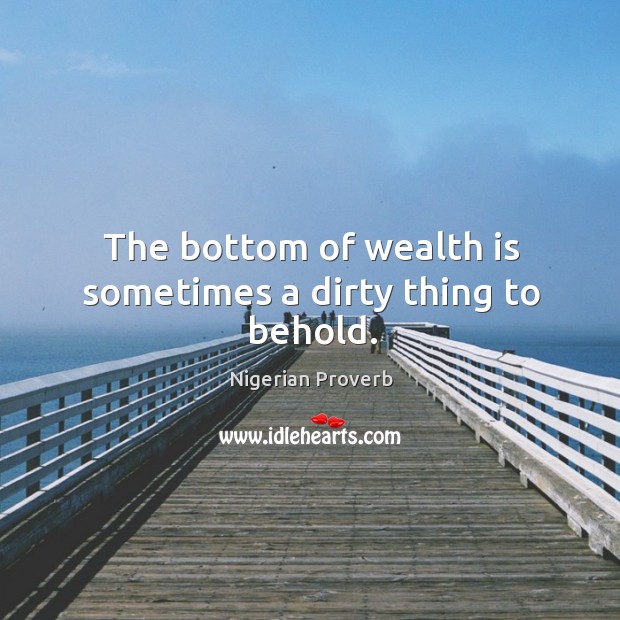 The bottom of wealth is sometimes a dirty thing to behold. Nigerian Proverbs Image