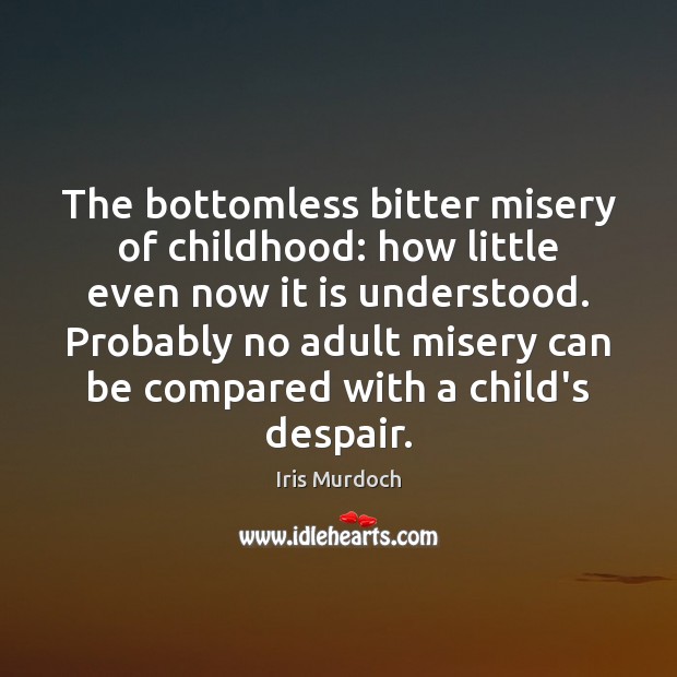 The bottomless bitter misery of childhood: how little even now it is Iris Murdoch Picture Quote