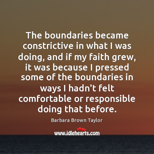 The boundaries became constrictive in what I was doing, and if my Barbara Brown Taylor Picture Quote
