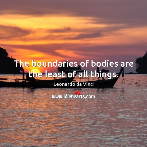 The boundaries of bodies are the least of all things. Leonardo da Vinci Picture Quote