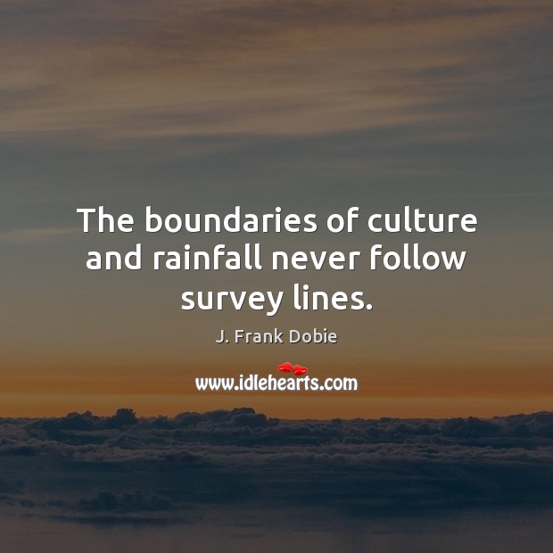The boundaries of culture and rainfall never follow survey lines. J. Frank Dobie Picture Quote