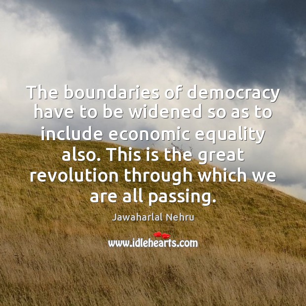 The boundaries of democracy have to be widened so as to include Jawaharlal Nehru Picture Quote