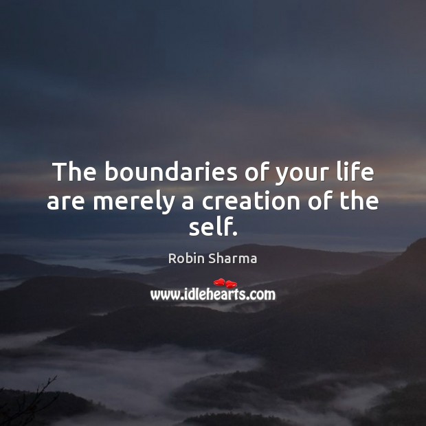 The boundaries of your life are merely a creation of the self. Image