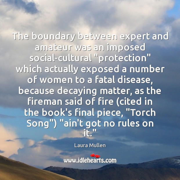 The boundary between expert and amateur was an imposed social-cultural “protection” which Laura Mullen Picture Quote