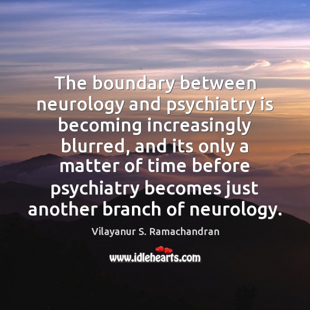The boundary between neurology and psychiatry is becoming increasingly blurred, and its Vilayanur S. Ramachandran Picture Quote