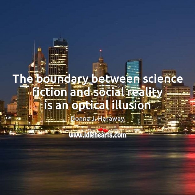 The boundary between science fiction and social reality is an optical illusion Donna J. Haraway Picture Quote