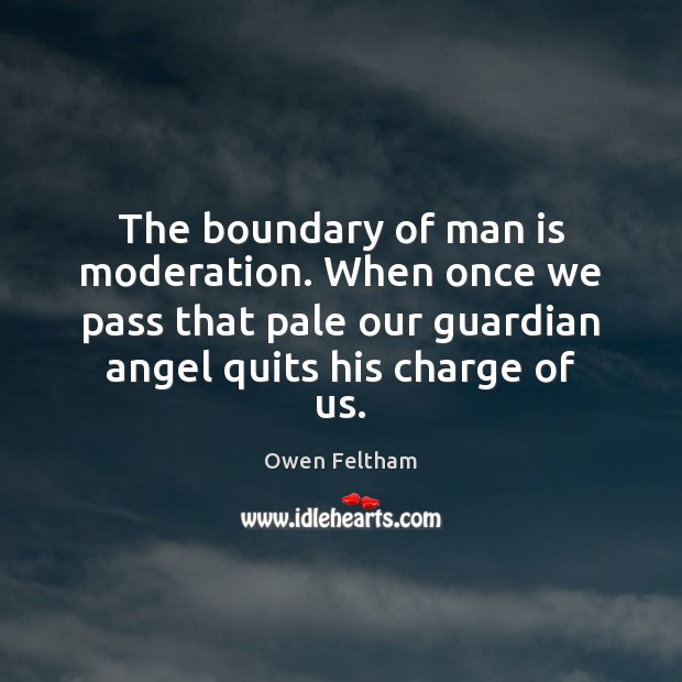 The boundary of man is moderation. When once we pass that pale Owen Feltham Picture Quote