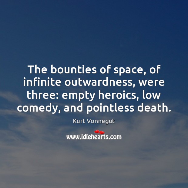 The bounties of space, of infinite outwardness, were three: empty heroics, low Kurt Vonnegut Picture Quote