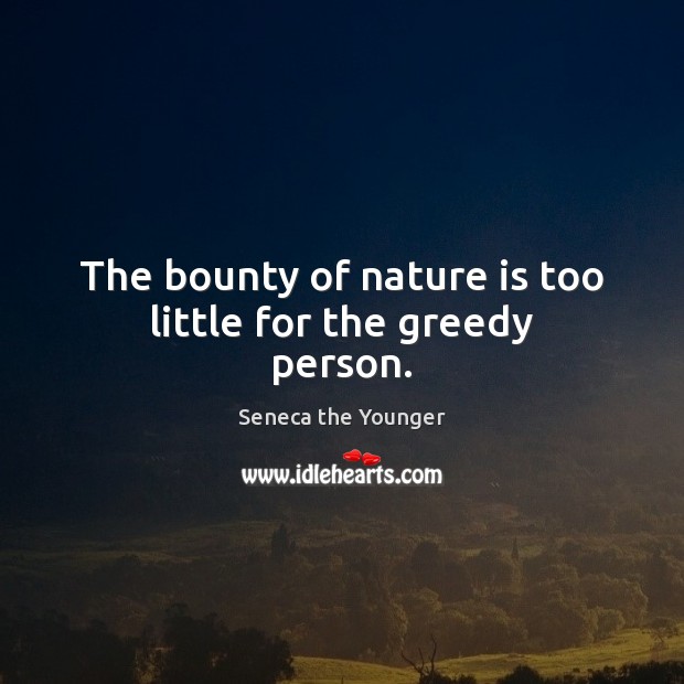 The bounty of nature is too little for the greedy person. Seneca the Younger Picture Quote