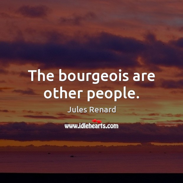 The bourgeois are other people. Jules Renard Picture Quote