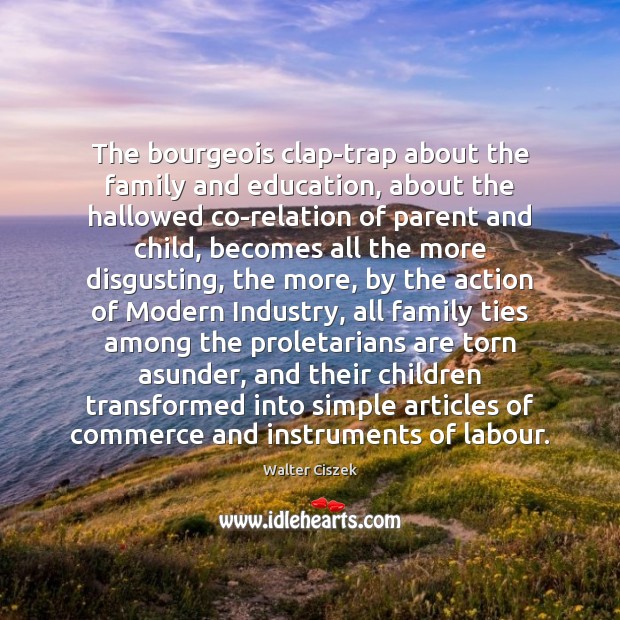 The bourgeois clap-trap about the family and education, about the hallowed co-relation Walter Ciszek Picture Quote