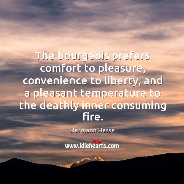The bourgeois prefers comfort to pleasure, convenience to liberty, and a pleasant Hermann Hesse Picture Quote