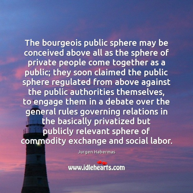 The bourgeois public sphere may be conceived above all as the sphere Image