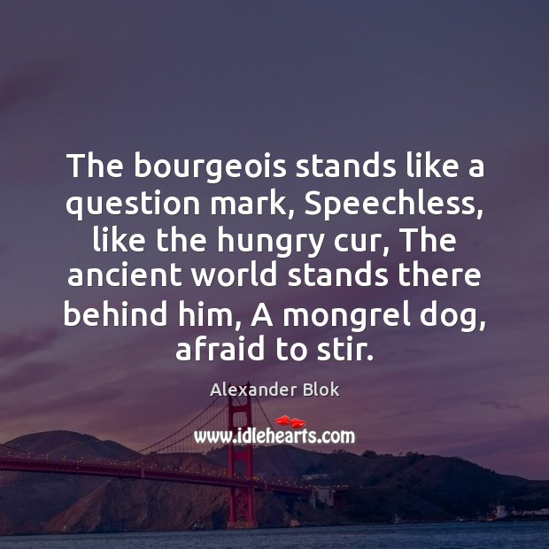 The bourgeois stands like a question mark, Speechless, like the hungry cur, Alexander Blok Picture Quote