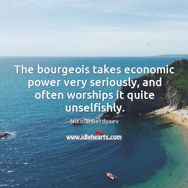The bourgeois takes economic power very seriously, and often worships it quite Nikolai Berdyaev Picture Quote