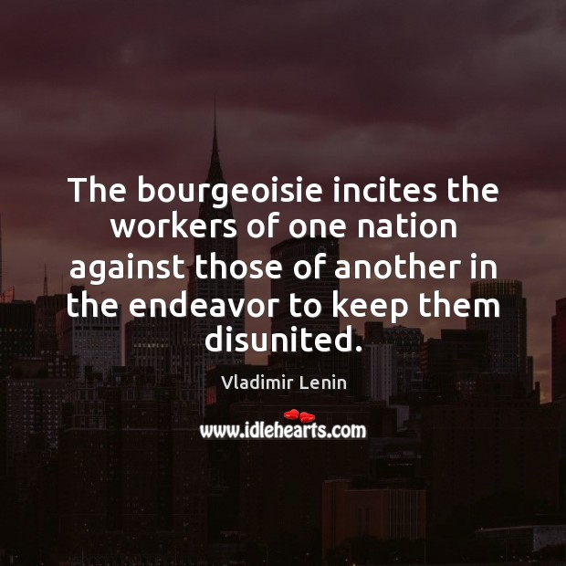The bourgeoisie incites the workers of one nation against those of another Vladimir Lenin Picture Quote