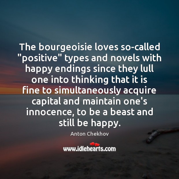 The bourgeoisie loves so-called “positive” types and novels with happy endings since Anton Chekhov Picture Quote