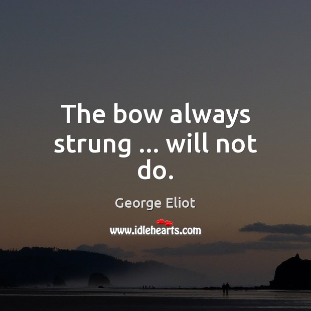 The bow always strung … will not do. Image