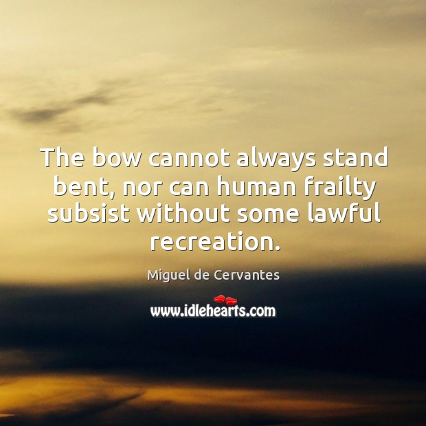 The bow cannot always stand bent, nor can human frailty subsist without some lawful recreation. Image
