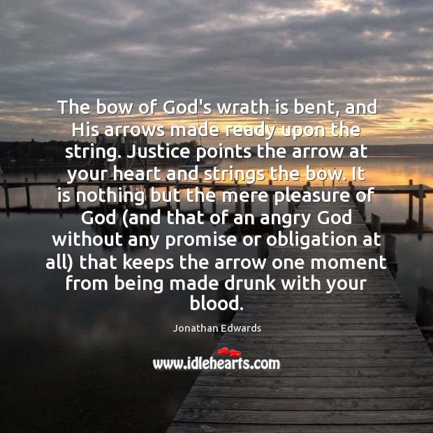 The bow of God’s wrath is bent, and His arrows made ready Jonathan Edwards Picture Quote
