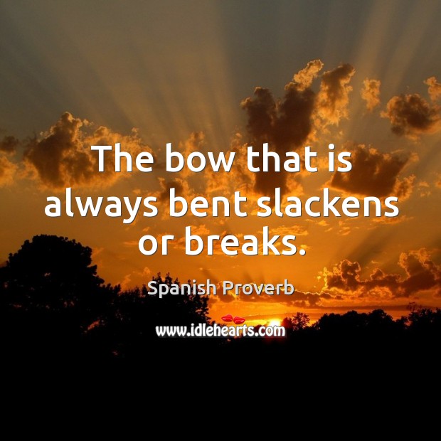 The bow that is always bent slackens or breaks. Spanish Proverbs Image