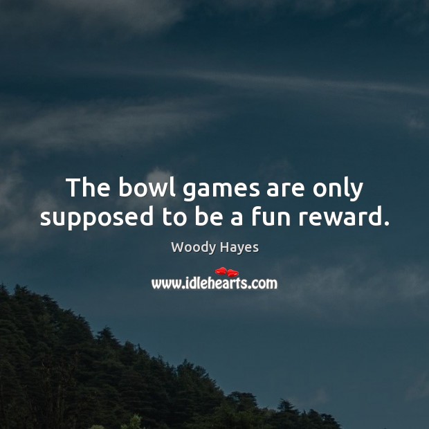 The bowl games are only supposed to be a fun reward. 