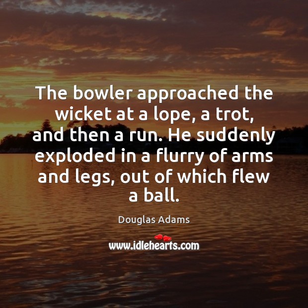 The bowler approached the wicket at a lope, a trot, and then Douglas Adams Picture Quote