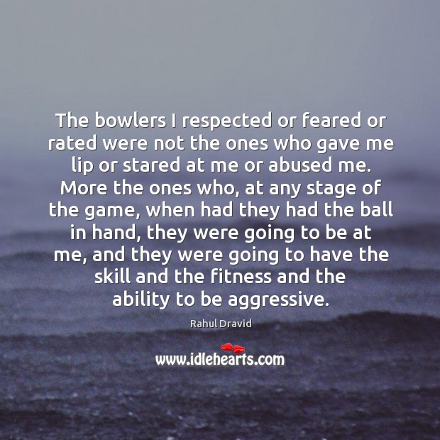 The bowlers I respected or feared or rated were not the ones Rahul Dravid Picture Quote