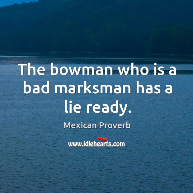 The bowman who is a bad marksman has a lie ready. Mexican Proverbs Image