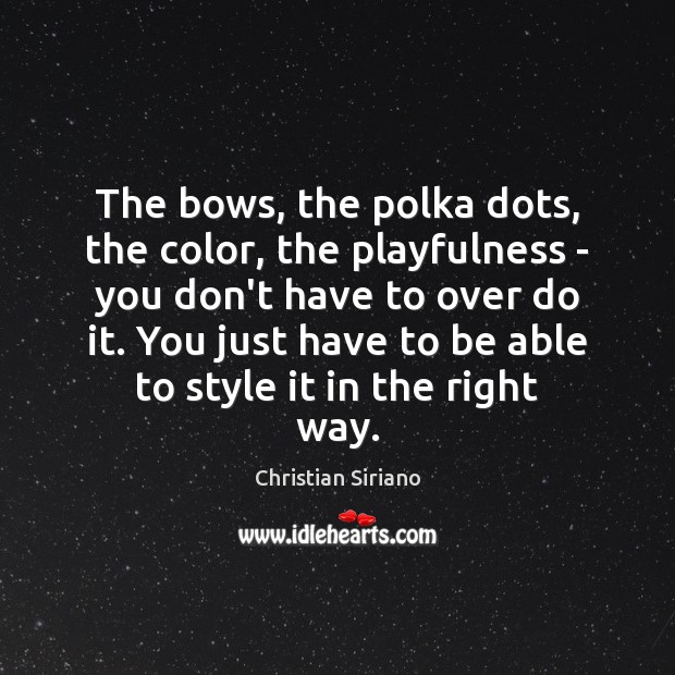 The bows, the polka dots, the color, the playfulness – you don’t Christian Siriano Picture Quote