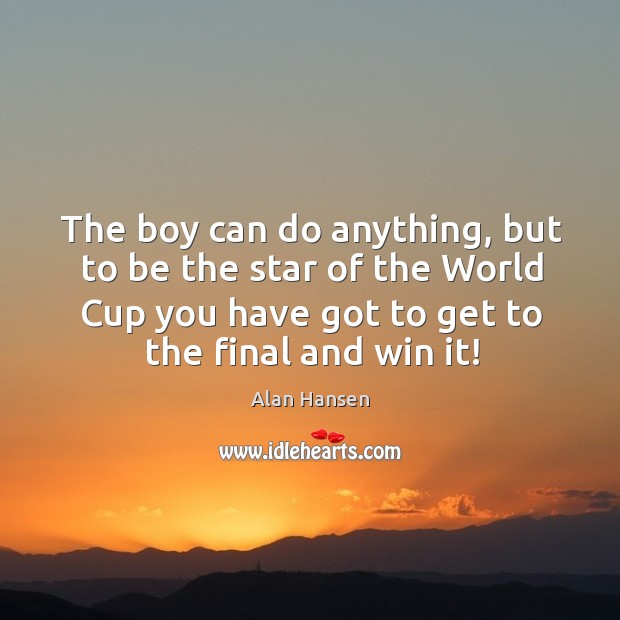 The boy can do anything, but to be the star of the world cup you have got to get to the final and win it! Alan Hansen Picture Quote