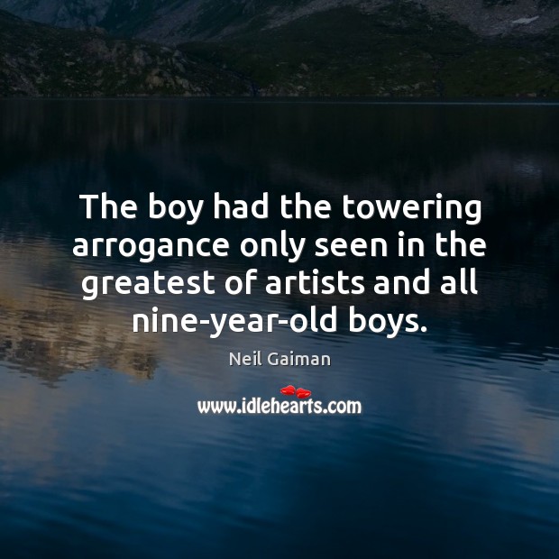The boy had the towering arrogance only seen in the greatest of Neil Gaiman Picture Quote