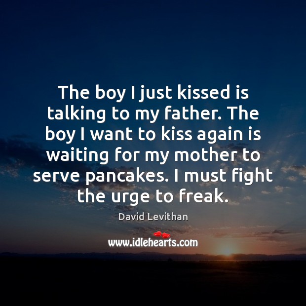 The boy I just kissed is talking to my father. The boy David Levithan Picture Quote
