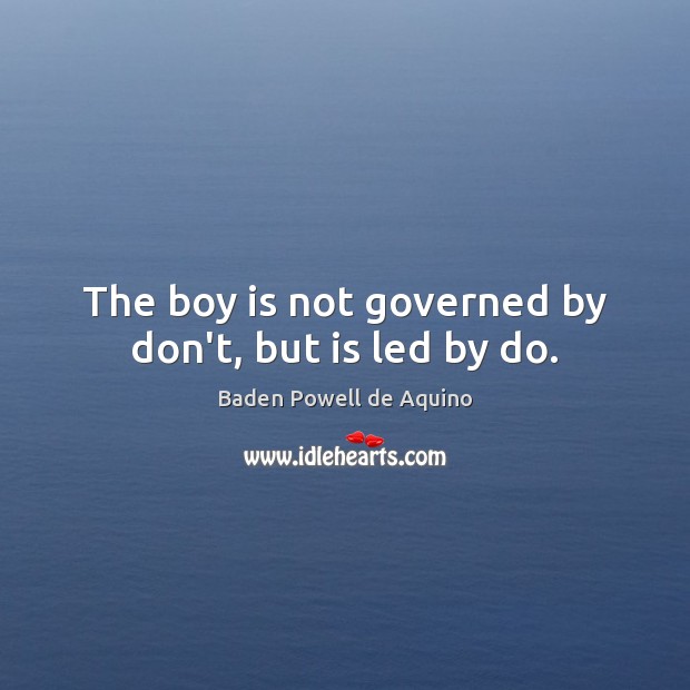 The boy is not governed by don’t, but is led by do. Baden Powell de Aquino Picture Quote