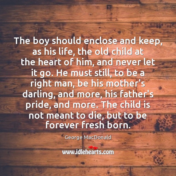 The boy should enclose and keep, as his life, the old child George MacDonald Picture Quote