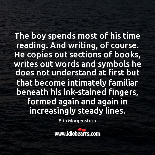 The boy spends most of his time reading. And writing, of course. Erin Morgenstern Picture Quote