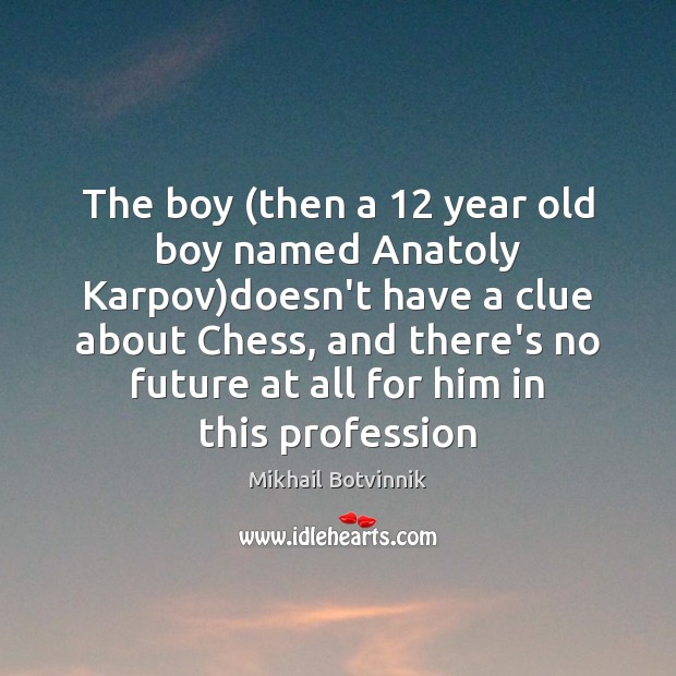 The boy (then a 12 year old boy named Anatoly Karpov)doesn’t have Mikhail Botvinnik Picture Quote