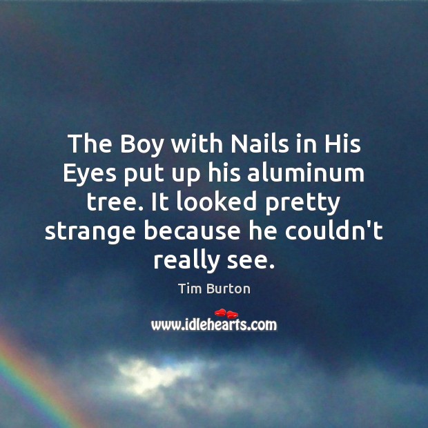 The Boy with Nails in His Eyes put up his aluminum tree. Tim Burton Picture Quote