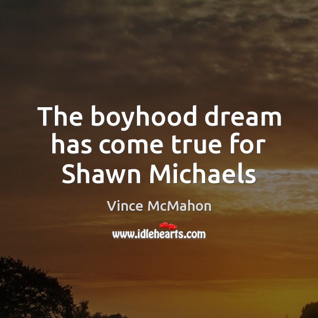 The boyhood dream has come true for Shawn Michaels Vince McMahon Picture Quote