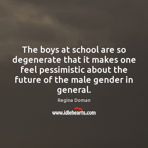 The boys at school are so degenerate that it makes one feel Future Quotes Image