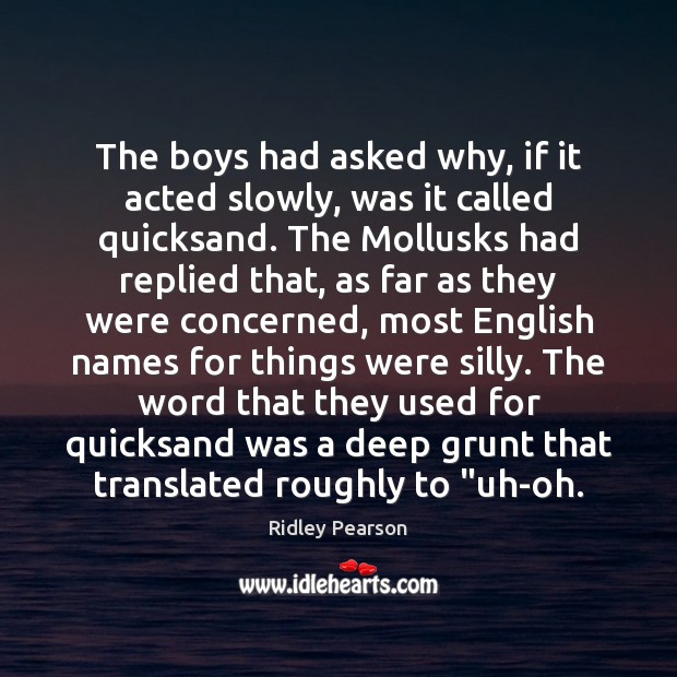 The boys had asked why, if it acted slowly, was it called Ridley Pearson Picture Quote