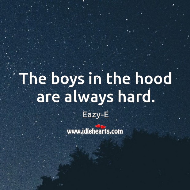 The boys in the hood are always hard. Eazy-E Picture Quote