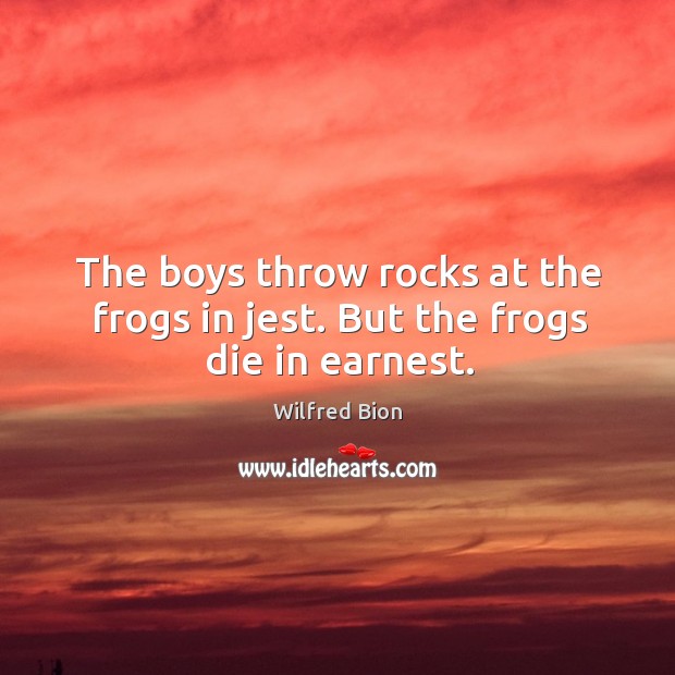 The boys throw rocks at the frogs in jest. But the frogs die in earnest. Image