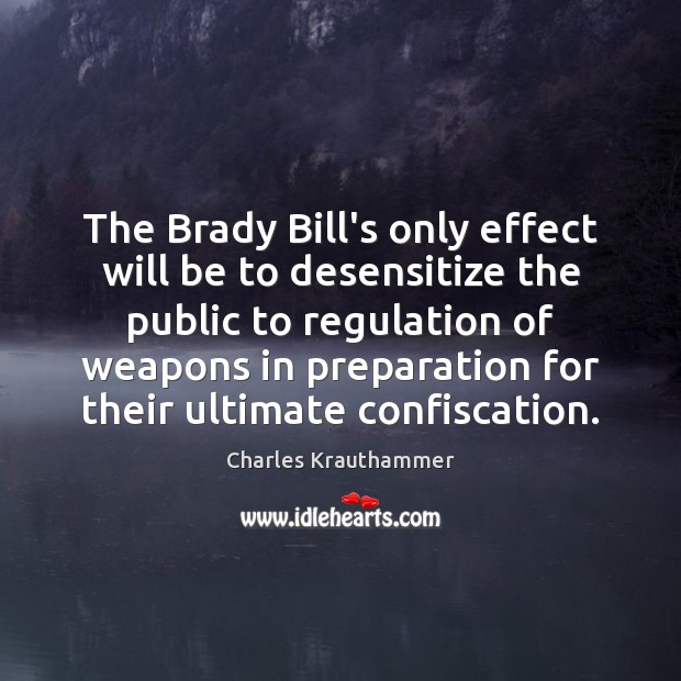The Brady Bill’s only effect will be to desensitize the public to Charles Krauthammer Picture Quote