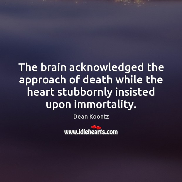 The brain acknowledged the approach of death while the heart stubbornly insisted Dean Koontz Picture Quote