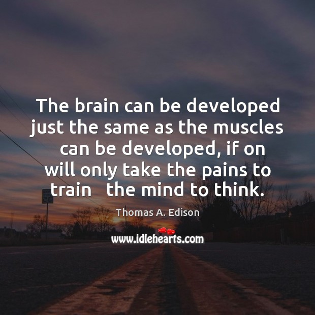The brain can be developed just the same as the muscles   can Thomas A. Edison Picture Quote