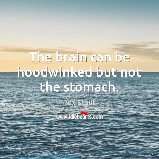The brain can be hoodwinked but not the stomach. Rex Stout Picture Quote