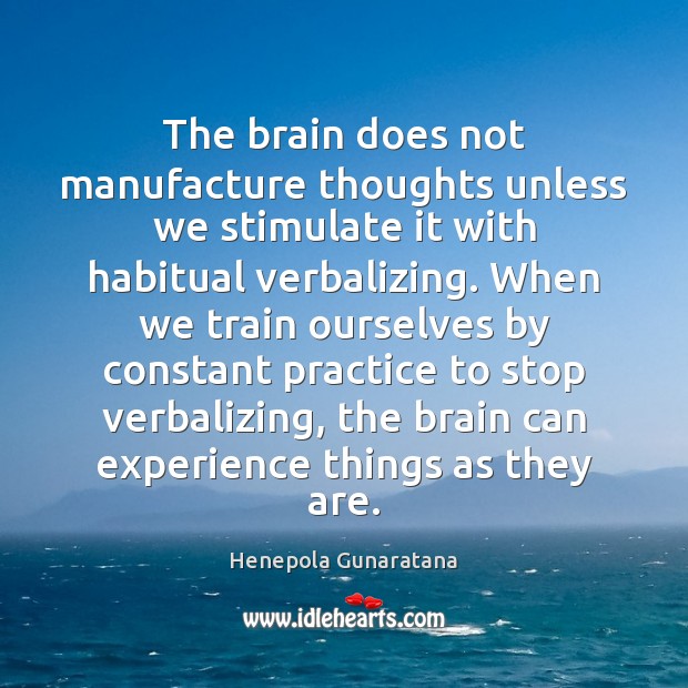 The brain does not manufacture thoughts unless we stimulate it with habitual Henepola Gunaratana Picture Quote